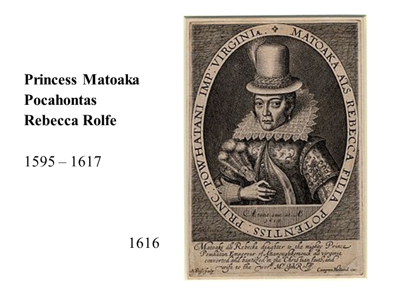 Princess Matoaka  Pocahontas Rebecca Rolfe   1595 – 1617   